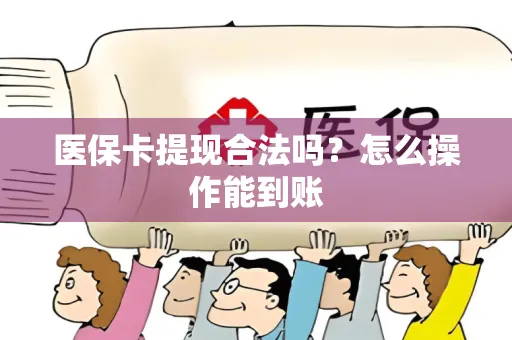 医保卡提现合法吗？怎么操作能到账